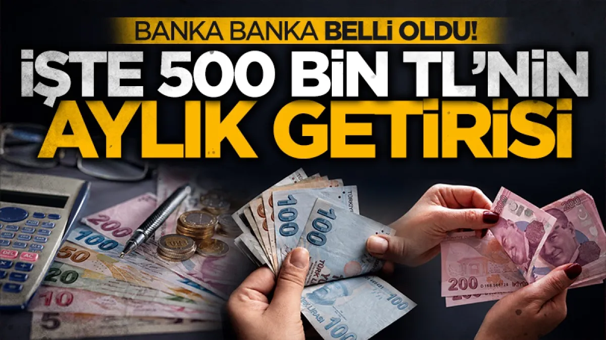 Temmuz 2026 mevduat faizleri güncellendi: İşte banka banka 500 bin TL'nin aylık getirisi