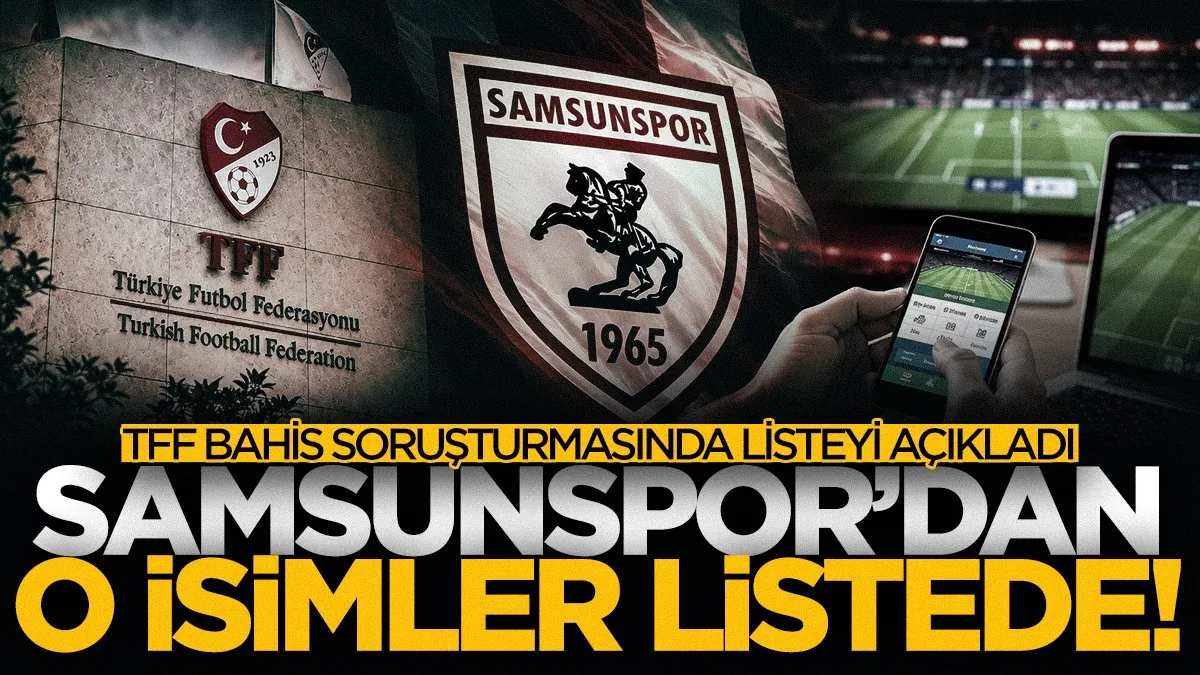 TFF bahis soruşturmasında listeyi açıkladı: Samsunspor’dan 7 isim PFDK’ya sevk edildi