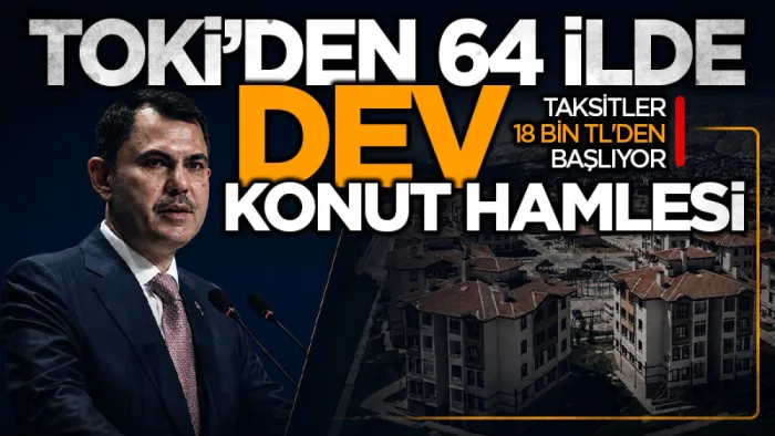 TOKİ'den 64 ilde dev konut hamlesi: Taksitler 18 Bin TL'den başlıyor