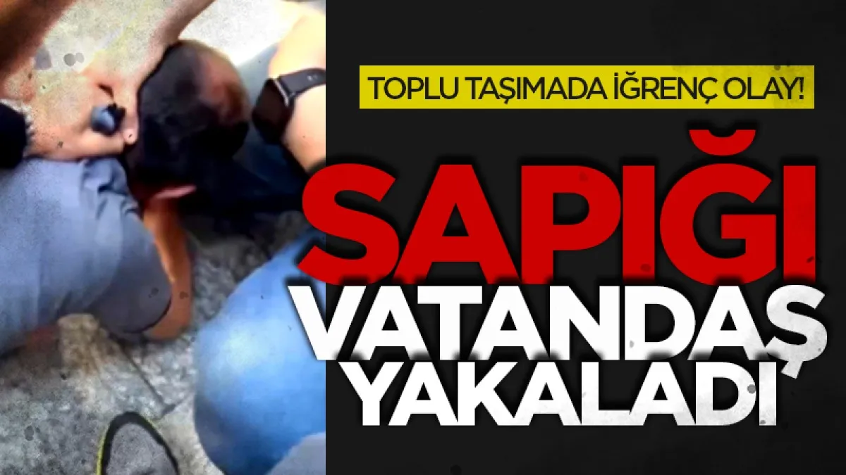 Toplu taşımada iğrenç olay! Vatandaşlar yakaladı