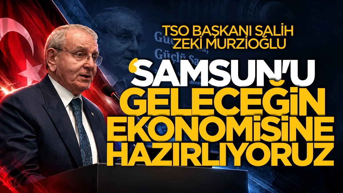 TSO Başkanı Murzioğlu: “Samsun’u geleceğin ekonomisine hazırlıyoruz”