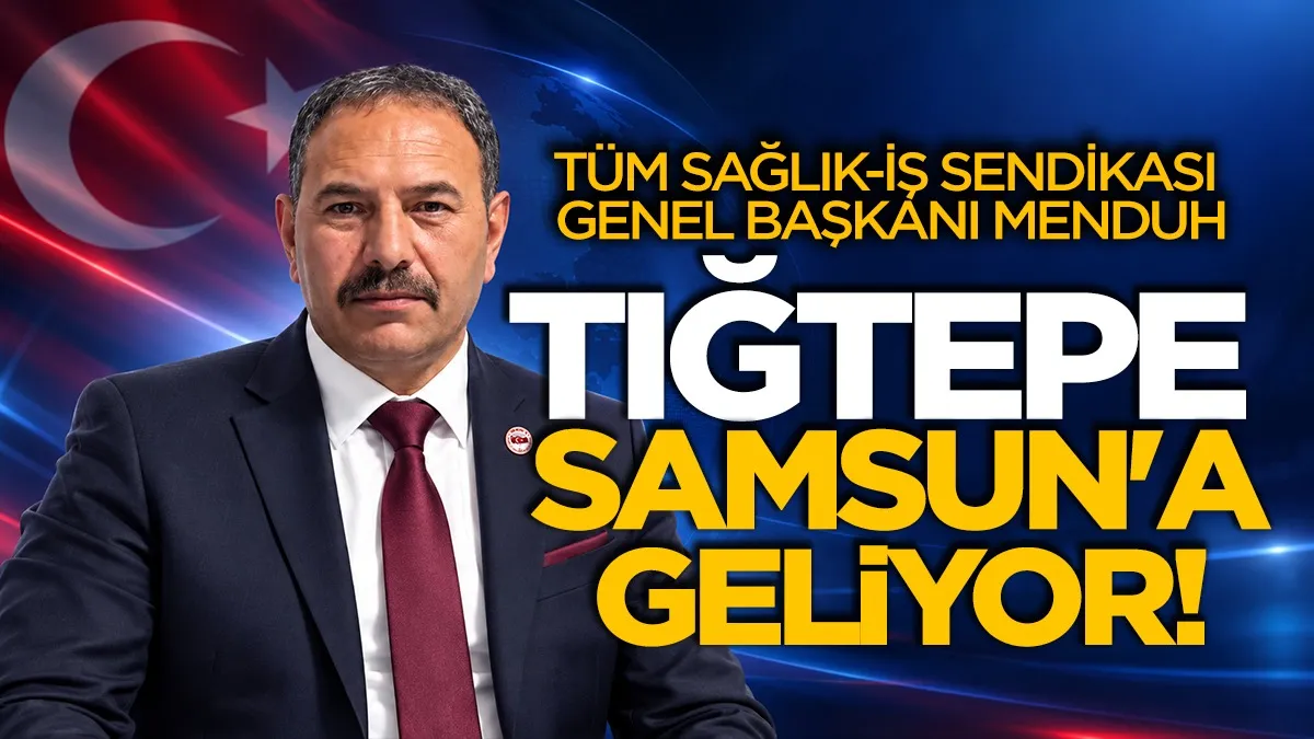 Tüm Sağlık-İş Sendikası Genel Başkanı Menduh Tığtepe Samsun’a geliyor