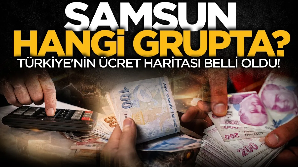 Türkiye’nin ücret haritası belli oldu: Samsun hangi grupta?