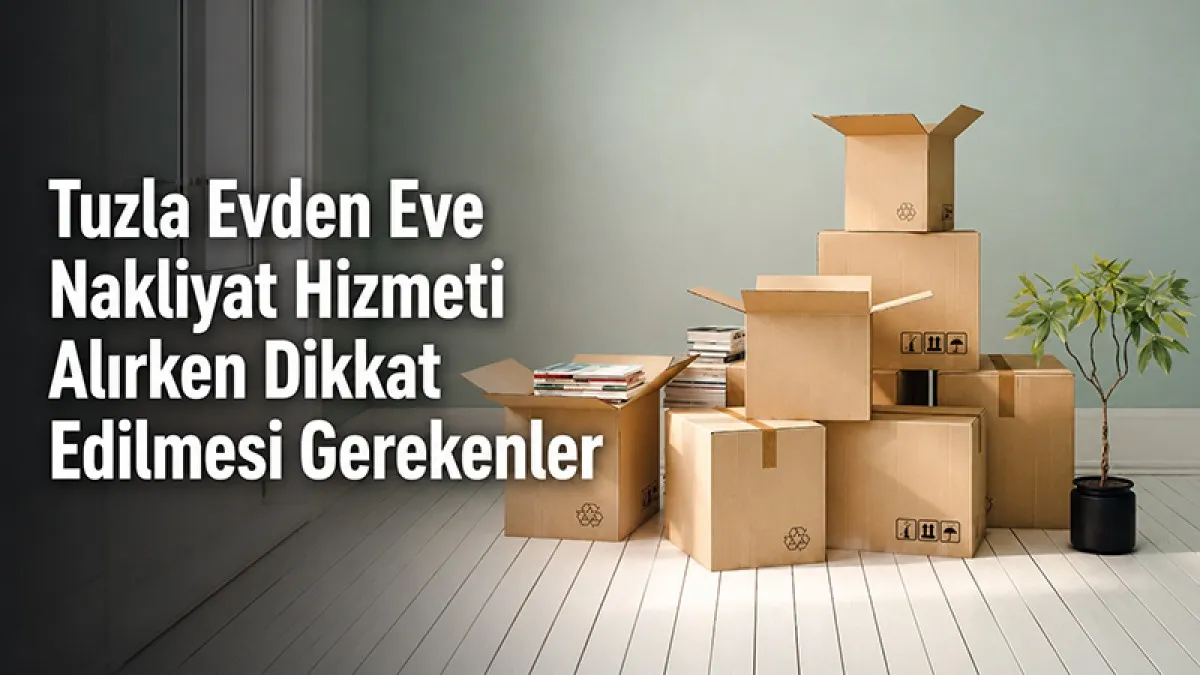 Tuzla Evden Eve Nakliyat Hizmeti Alırken Dikkat Edilmesi Gerekenler