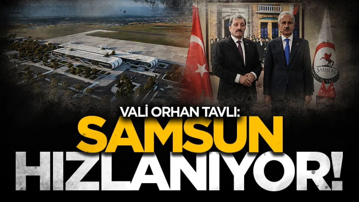 Vali Tavlı: “Ulaşımın Yüzyılı’nda Türkiye hızlandı, Samsun da hızlanıyor”