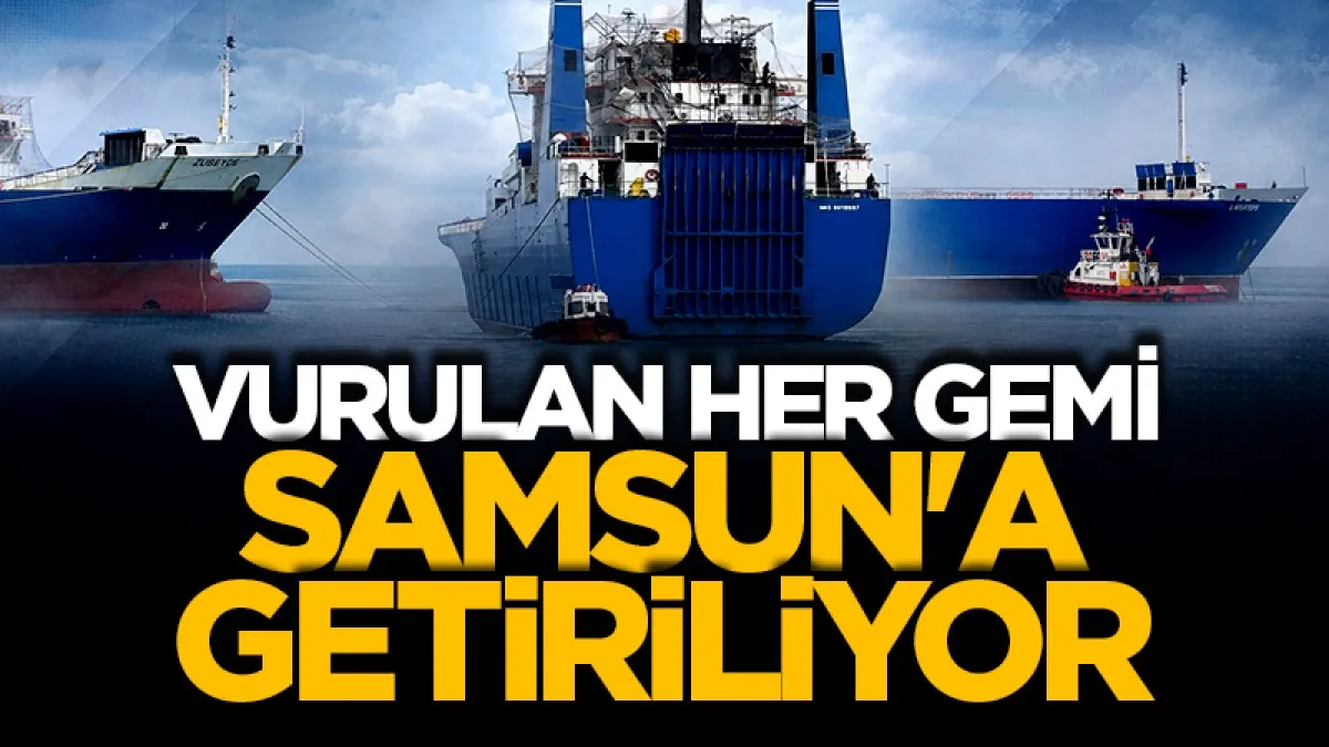 Vurulan her gemi Samsun'a  getiriliyor!