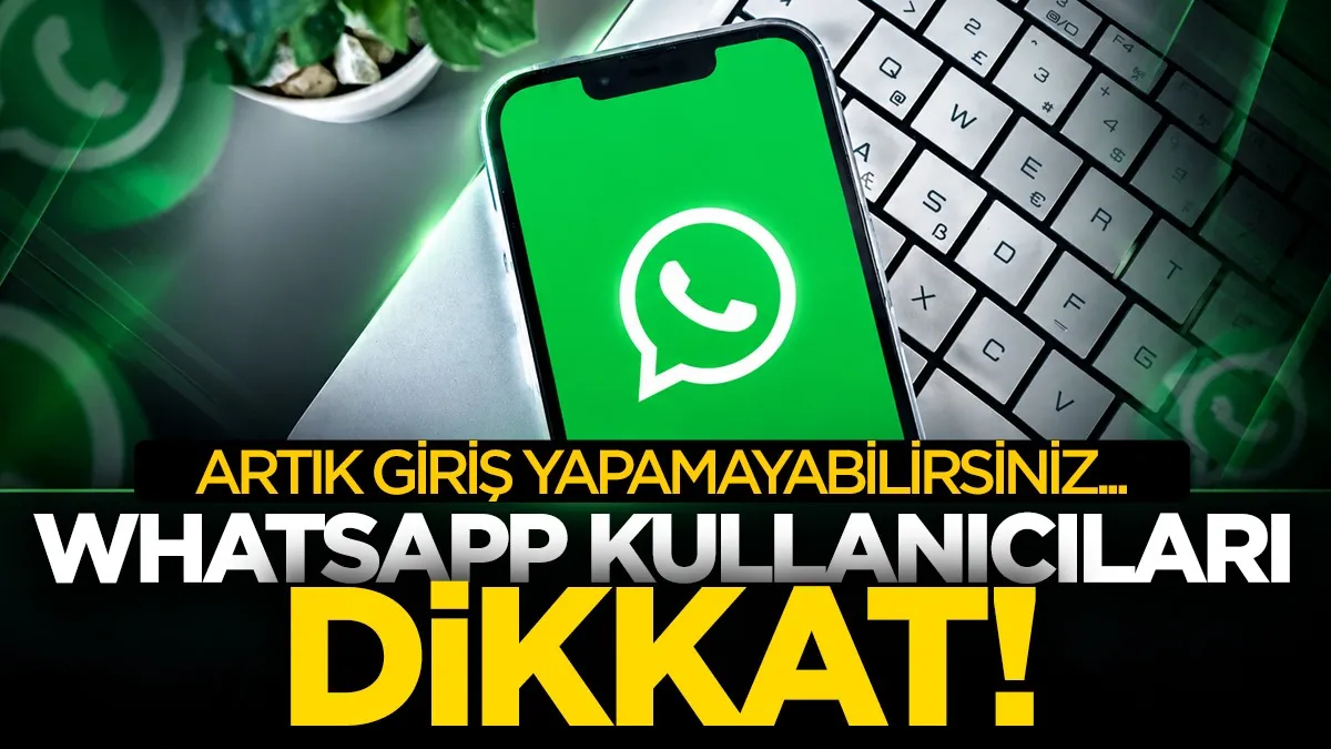 WhatsApp kullanıcıları dikkat! Artık giriş yapamayabilirsiniz