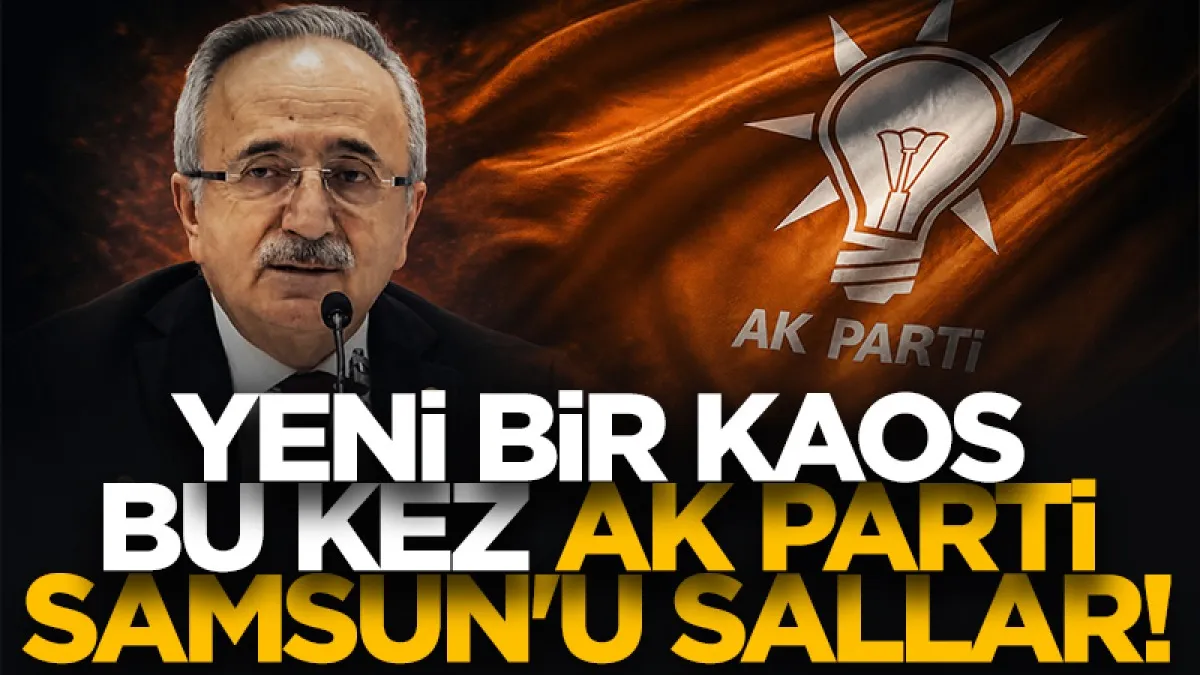 Yeni bir kaos bu kez AK Parti Samsun'u sallar!