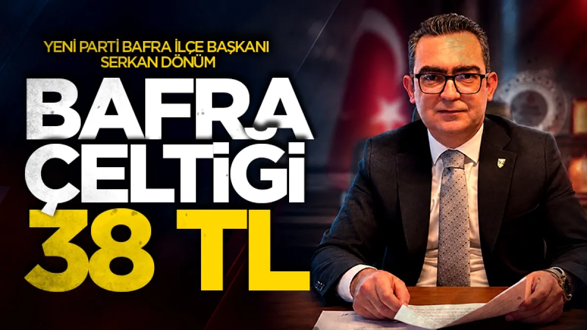 Yeni Parti Bafra İlçe Başkanı Serkan Dönüm: Bafra çeltiği 38 TL