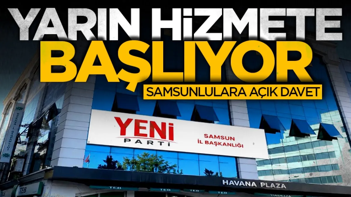 YENİ Parti Samsun İl Başkanlığı yeni binasında hizmete başlıyor