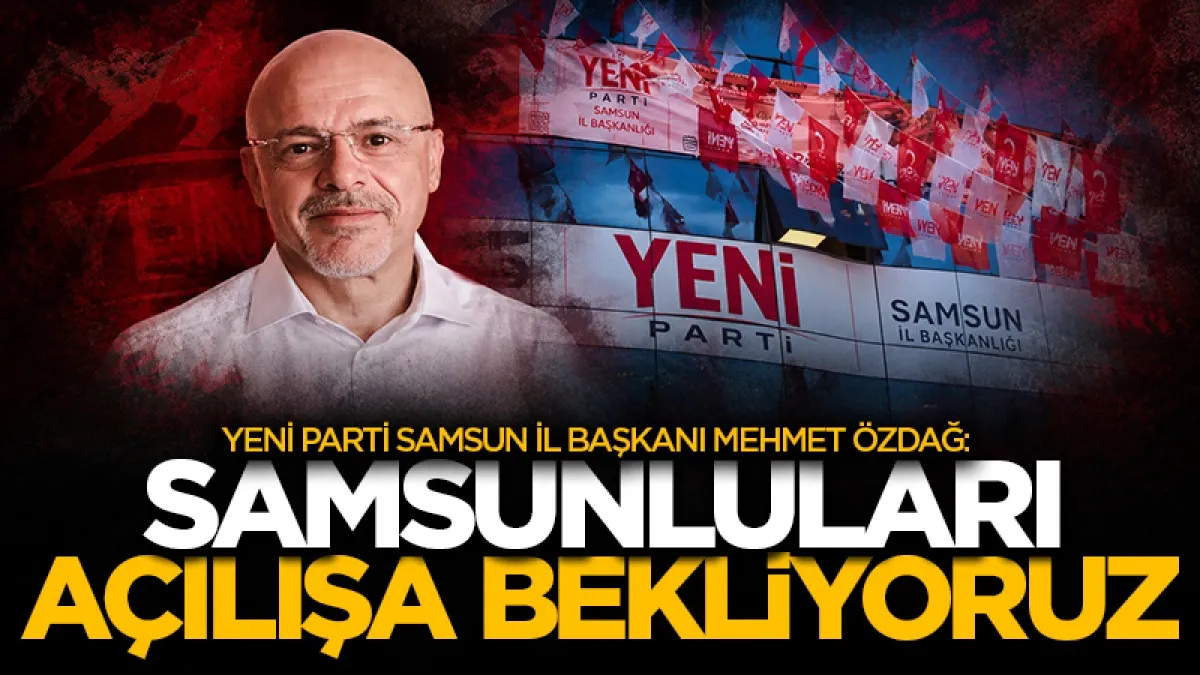 Yeni Parti Samsun Kurucu İl Başkanı Mehmet Özdağ: Samsunluları açılışa bekliyoruz