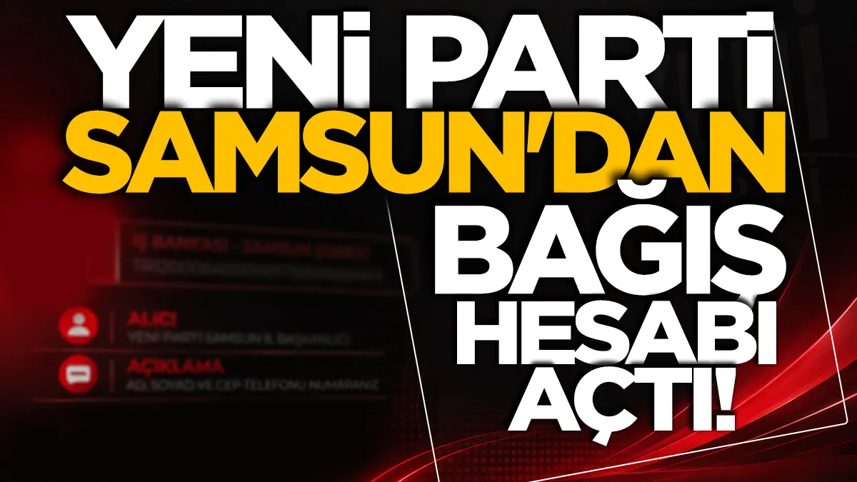 YENİ Parti Samsun’da bağış hesabı açtı