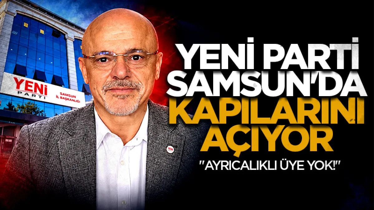 Yeni Parti Samsun'da kapılarını açıyor: "Ayrıcalıklı üye yok!"