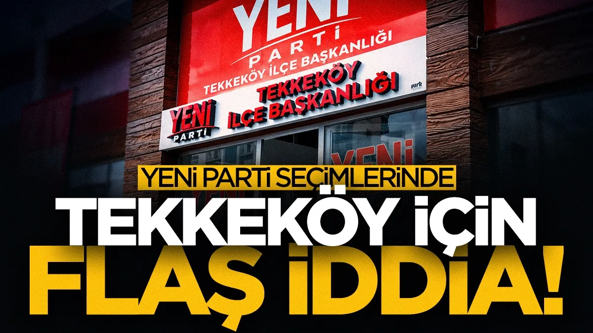 Yeni Parti seçimleri sonrası Tekkeköy çıkışı: “Siyasi müdahale yapıldı”