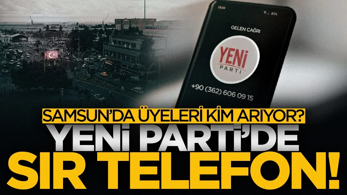 YENİ Parti’de ‘sır’ telefon: Samsun’da üyeleri kim arıyor?