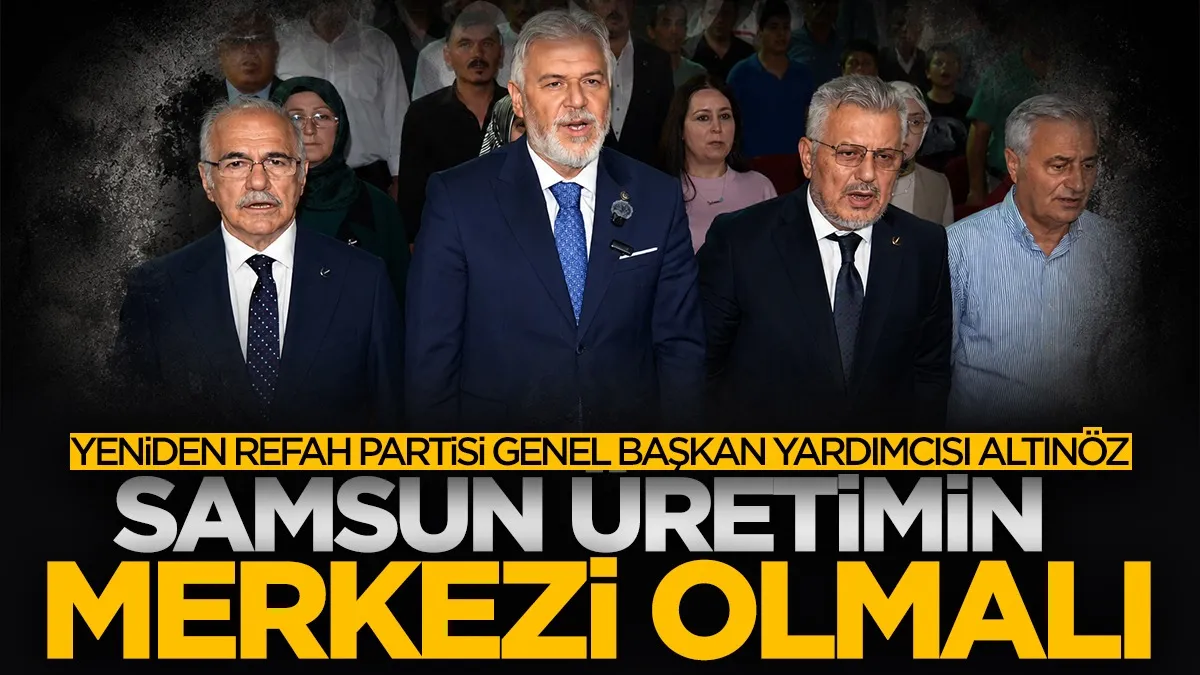 Yeniden Refah Partisi Genel Başkan Yardımcısı Altınöz: Samsun üretimin merkezi olmalı
