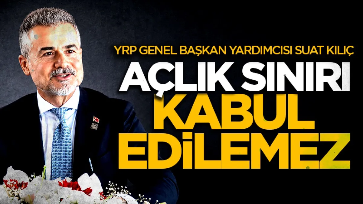 Yeniden Refah Partisi Genel Başkan Yardımcısı Kılıç: Açlık sınırı kabul edilemez