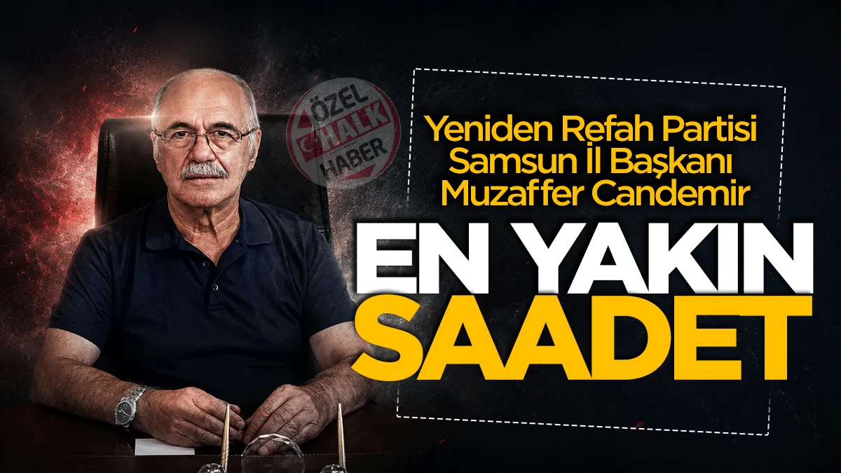 Yeniden Refah Partisi Samsun İl Başkanı Muzaffer Candemir: Yeniden Refah’a en yakın Saadet