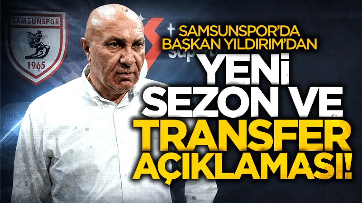 Yüksel Yıldırım'dan Samsunspor taraftarına yeni sezon ve transfer açıklaması
