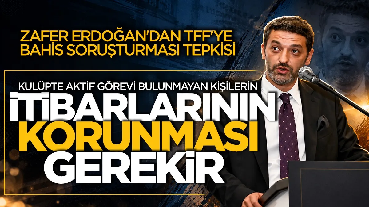 Zafer Erdoğan'dan TFF'ye bahis soruşturması tepkisi: Kulüpte aktif görevi bulunmayan kişilerin itibarının korunması gerekir!