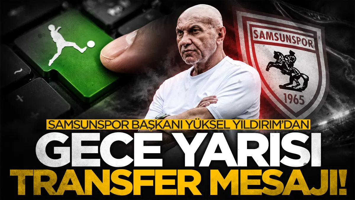 Samsunspor Başkanı Yüksel Yıldırım'dan gece yarısı transfer mesajı