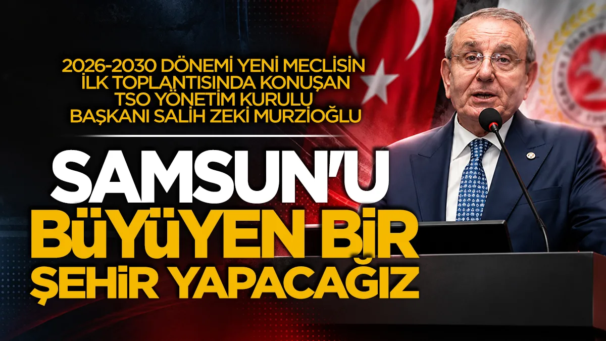 TSO Yönetim Kurulu Başkanı Salih Zeki Murzioğlu: Samsun'u büyüyen bir şehir yapacağız