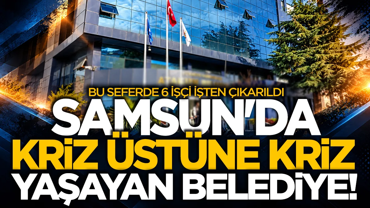 Samsun'da kriz üstüne kriz yaşayan belediye! Bu kez de 6 işçi işten çıkarıldı