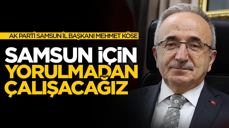 AK Parti Samsun İl Başkanı Mehmet Köse: Samsun için yorulmadan çalışacağız