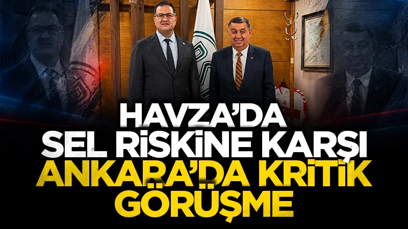 Havza'da sel tehlikesine karşı Ankara'da kritik görüşme