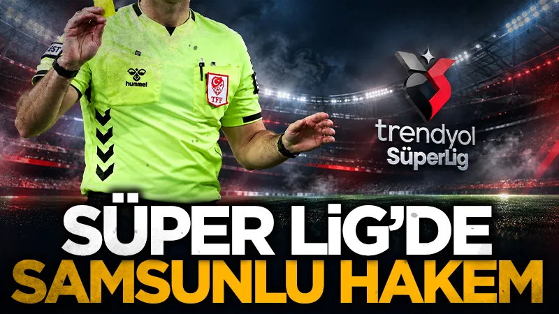 Samsunlu hakeme Trendyol Süper Lig'de önemli görev!