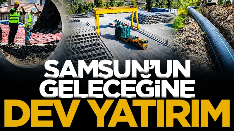 Samsun'un geleceğine milyarlık yatırım!