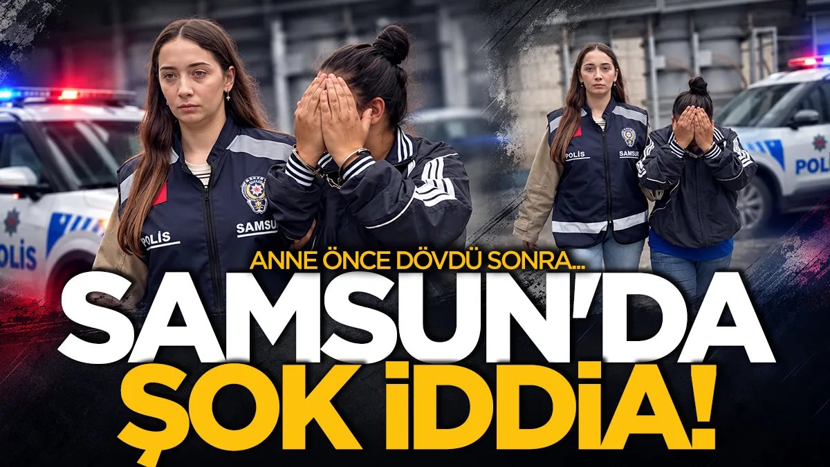 Samsun'da şok iddia: Anne önce dövdü sonra...