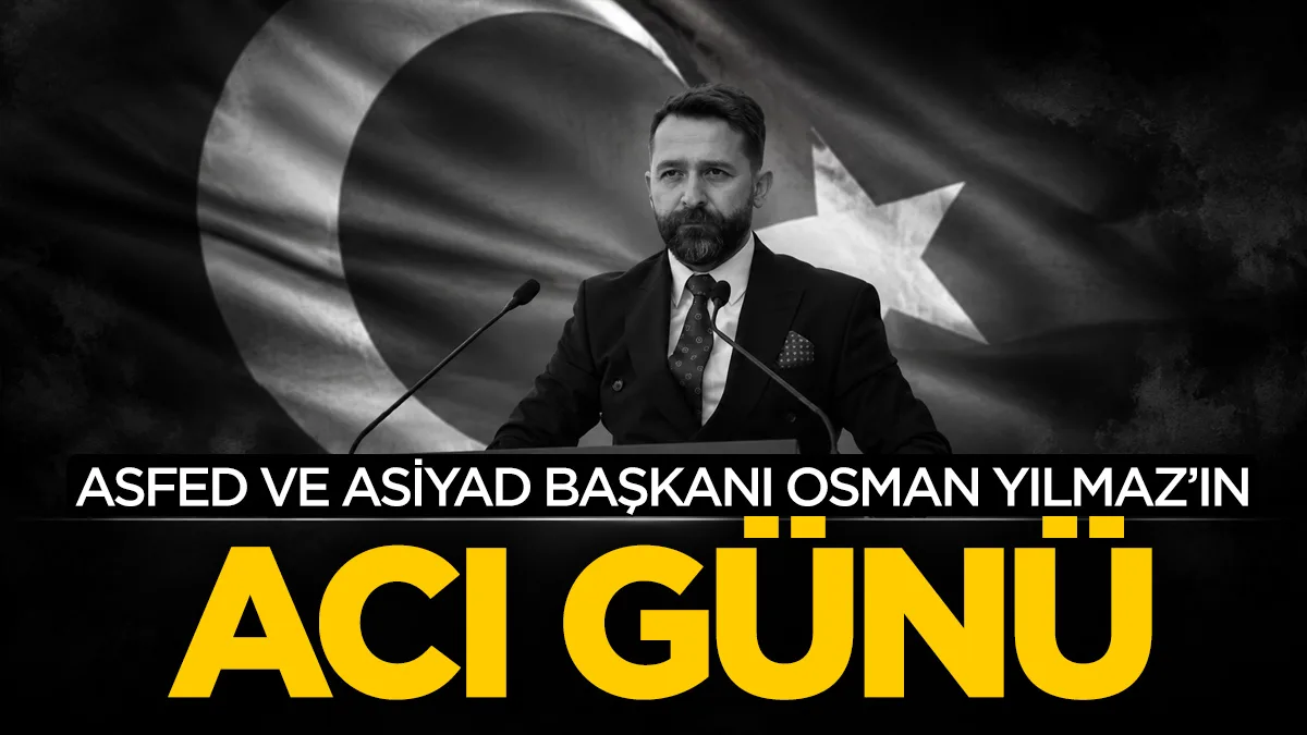 ASFED ve ASİYAD Başkanı Osman Yılmaz’ın acı günü