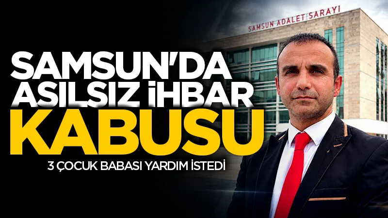 Samsun'da asılsız ihbar kabusu! 3 çocuk babası yardım istedi