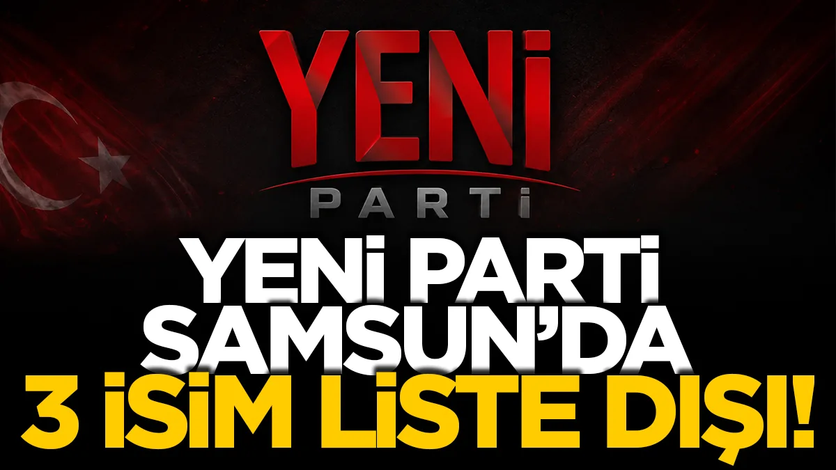 Yeni Parti Samsun'da 3 isim liste dışı