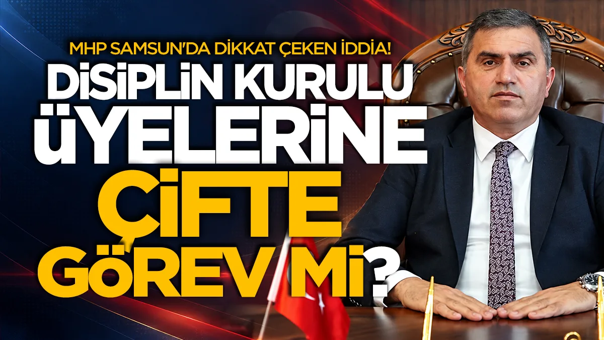 MHP Samsun'da dikkat çeken iddia! Disiplin kurulu üyelerine çifte görev mi?