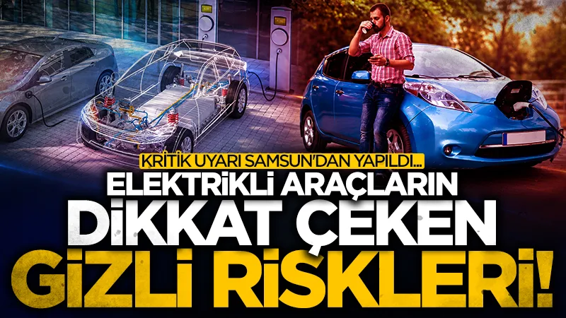 Elektrikli araçların dikkat çeken gizli riskleri! Kritik uyarı Samsun'dan yapıldı