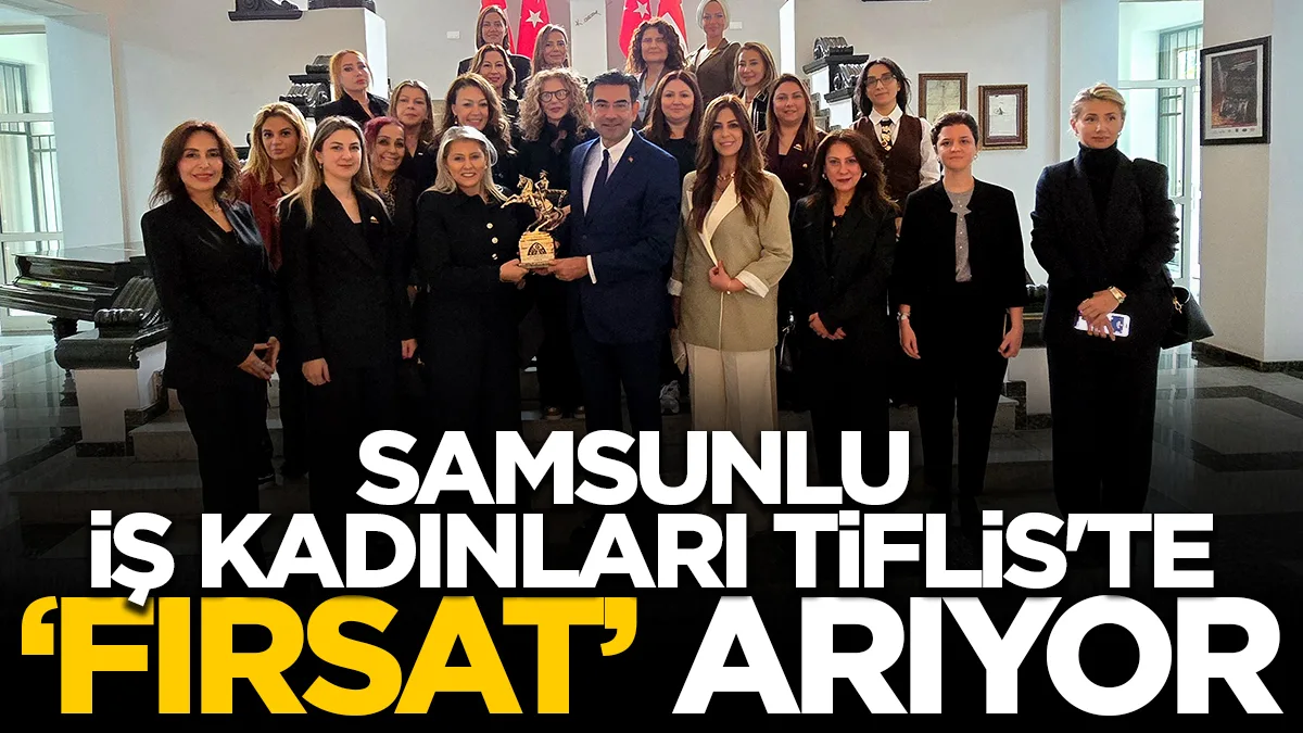 Samsunlu iş kadınları Tiflis'te yatırım fırsatlarını araştırdı