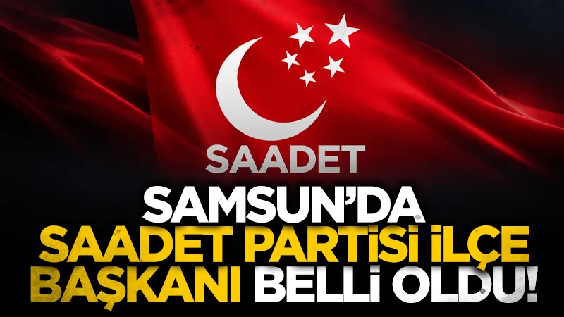 Saadet Partisi Havza'da yeni başkanını seçti: Saffet Ergin dönemi