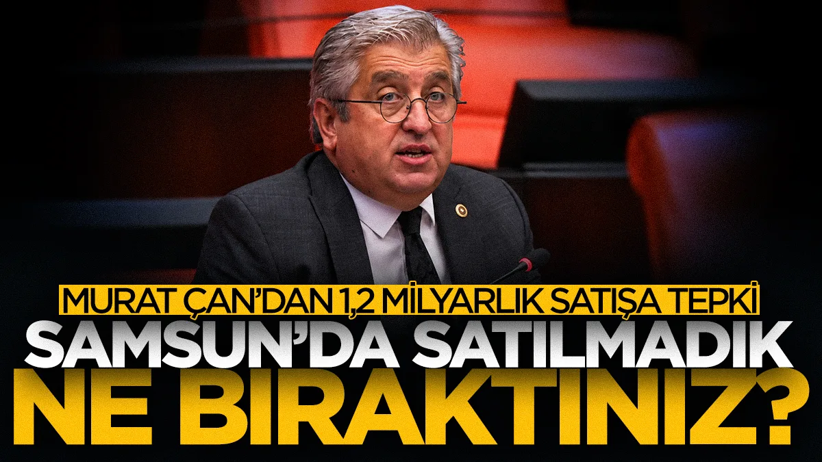 YENİ Parti Samsun Milletvekili Murat Çan'dan 1,2 milyar TL'lik arsa satışına sert tepki: Samsun'da satılmadık ne bıraktınız?