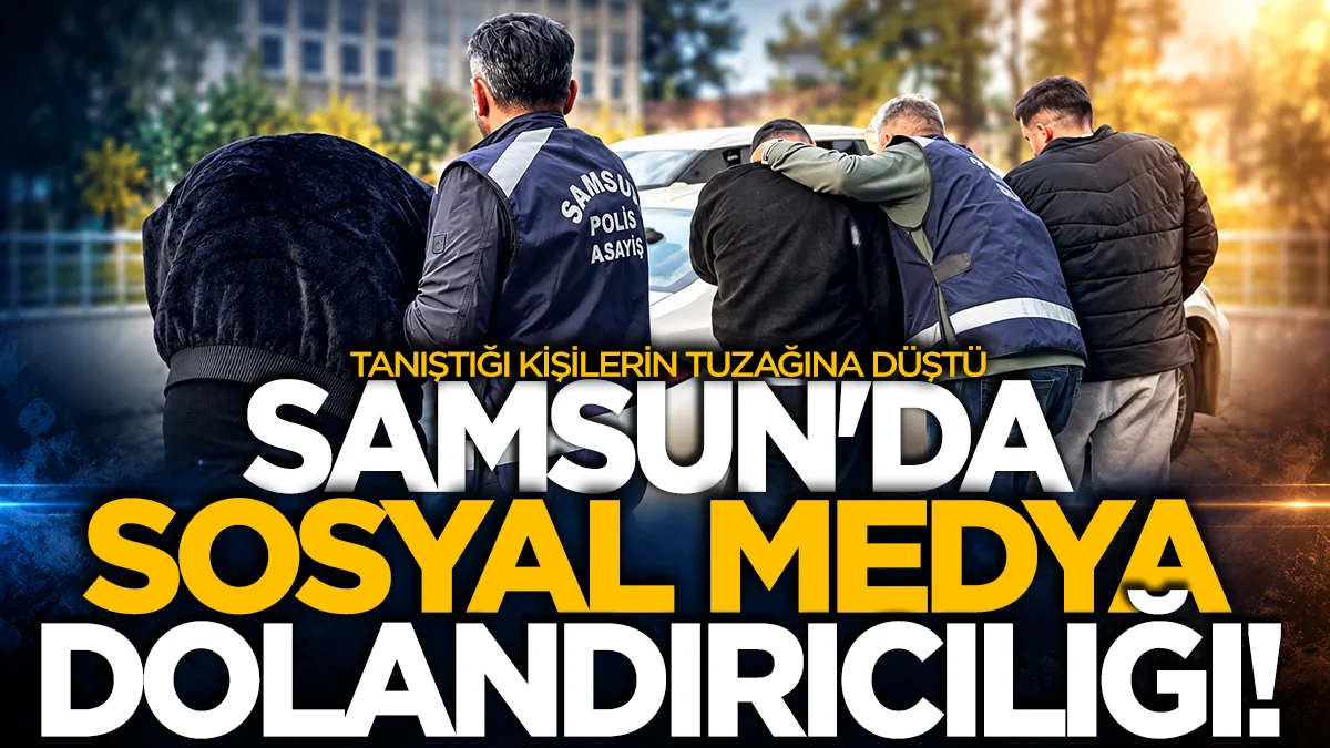 Samsun'da sosyal medyada tanıştığı kişilerin tuzağına düştü!