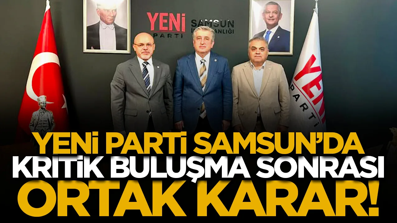 YENİ Parti Samsun’da kritik buluşma sonrası ortak karar!