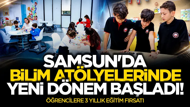 Samsun'da bilim atölyelerinde yeni dönem başladı! Öğrencilere 3 yıllık eğitim fırsatı