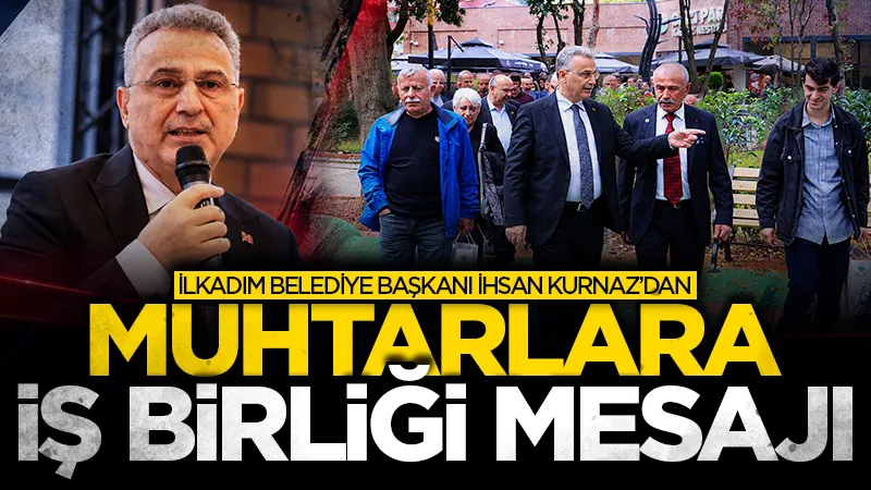 İlkadım Belediye Başkanı İhsan Kurnaz'dan muhtarlara iş birliği mesajı