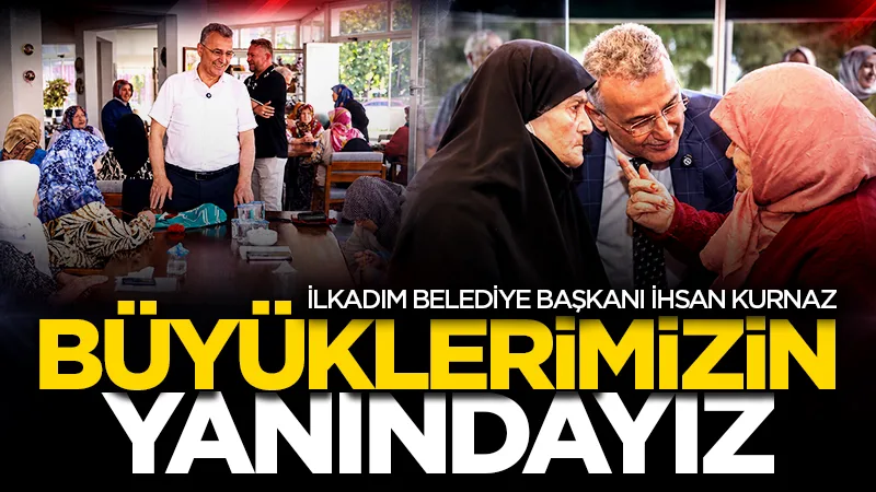 İlkadım Belediye Başkanı İhsan Kurnaz: "Büyüklerimizin daima yanındayız"
