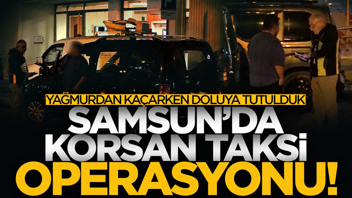 Samsun'da korsan taksi denetiminde şaşırtan sözler: Yağmurdan kaçarken doluya tutulduk