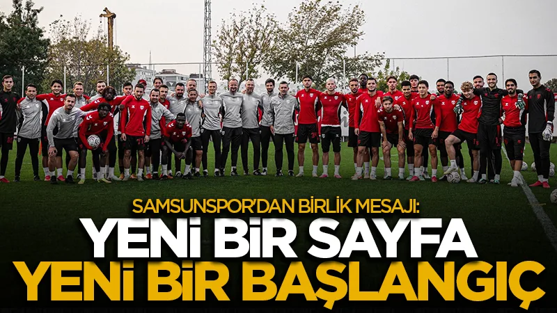 Samsunspor'dan birlik mesajı: “Yeni bir sayfa, yeni bir başlangıç”