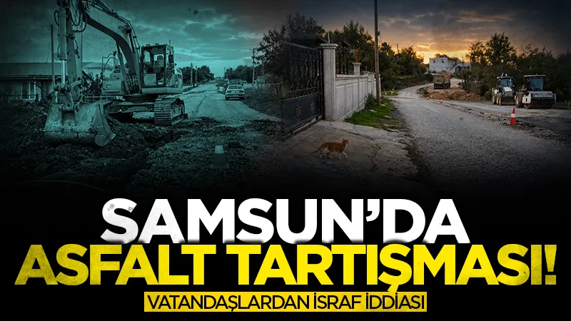 Samsun'da asfalt tartışması! Vatandaşlardan israf iddiası