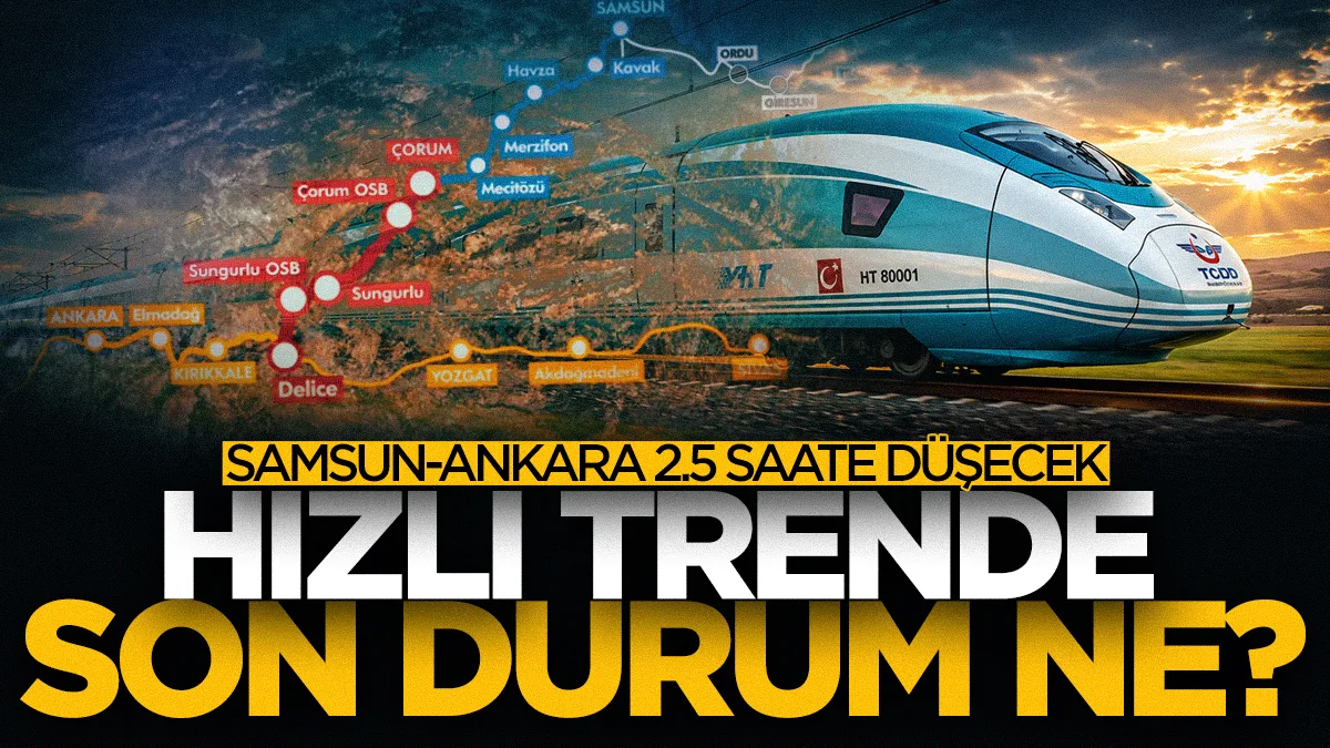 Samsun-Ankara arası 2,5 saate düşecek! Hızlı trende son durum ne?