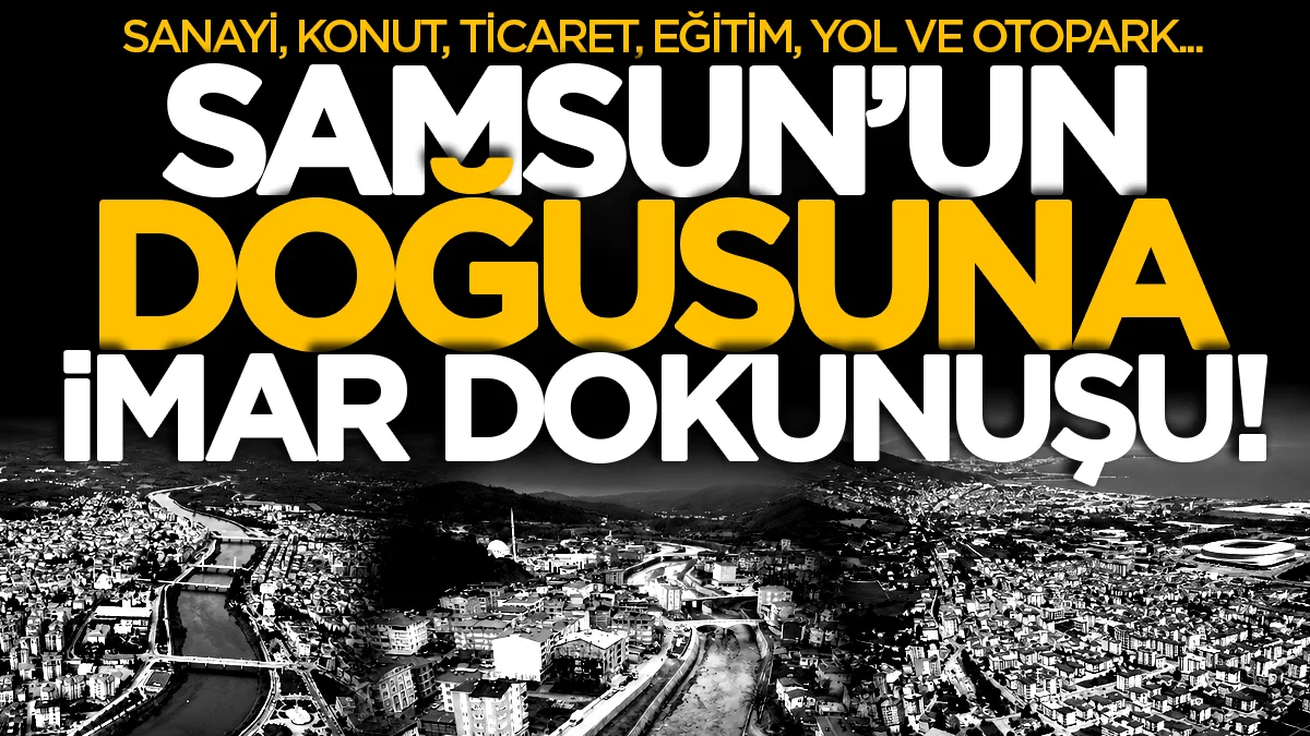 Samsun'un 3 ilçedesinde imar planları değişti! Tekkeköy, Çarşamba ve Salıpazarı...